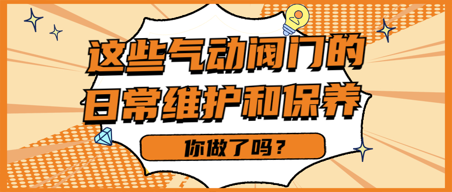 【知识课堂】这些气动阀门的一样平常维护和保养你做了吗？？？？